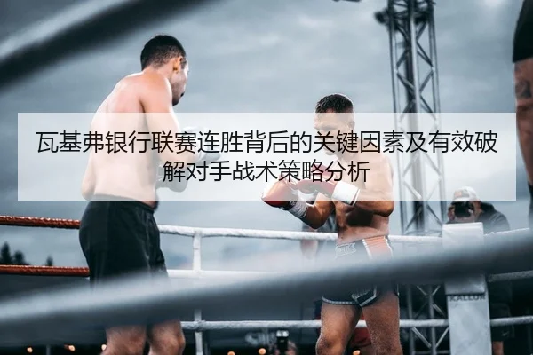 瓦基弗银行联赛连胜背后的关键因素及有效破解对手战术策略分析